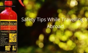 Safety Tips While Travelling In Abroad